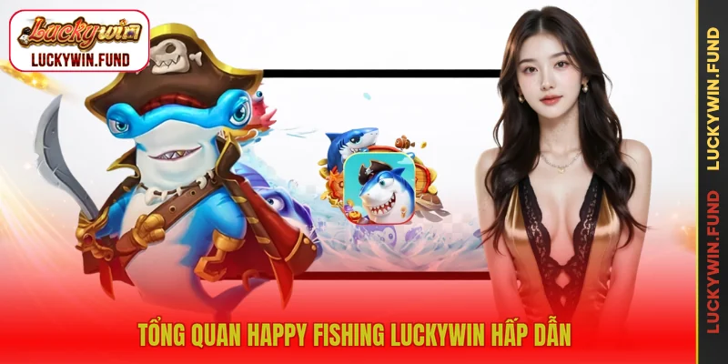 Tổng quan Happy Fishing LUCKYWIN hấp dẫn